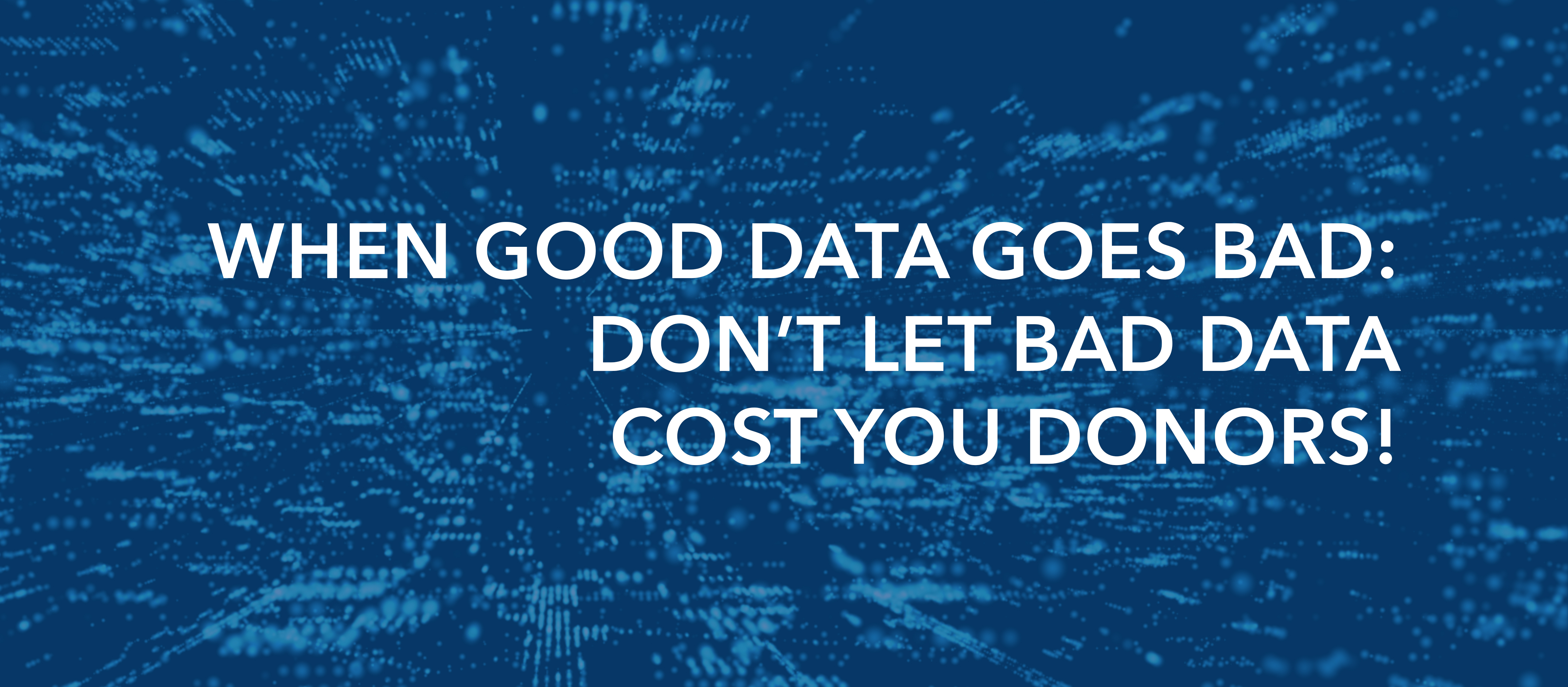 When Good Data Goes Bad: Don’t Let Bad Data Cost You Donors.